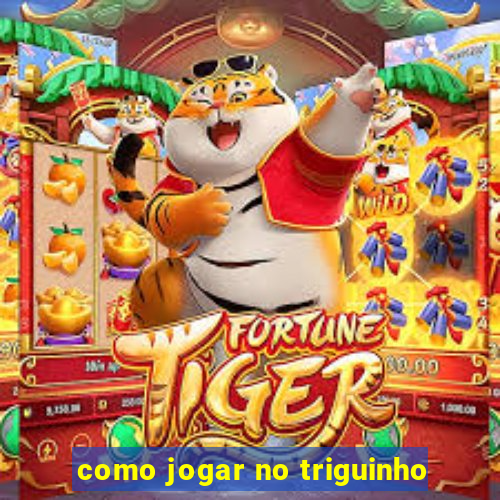 como jogar no triguinho